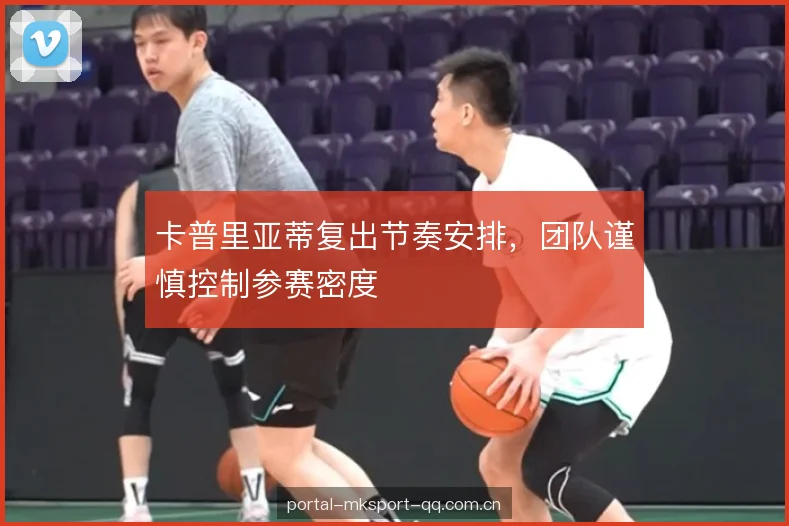 卡普里亚蒂复出节奏安排，团队谨慎控制参赛密度