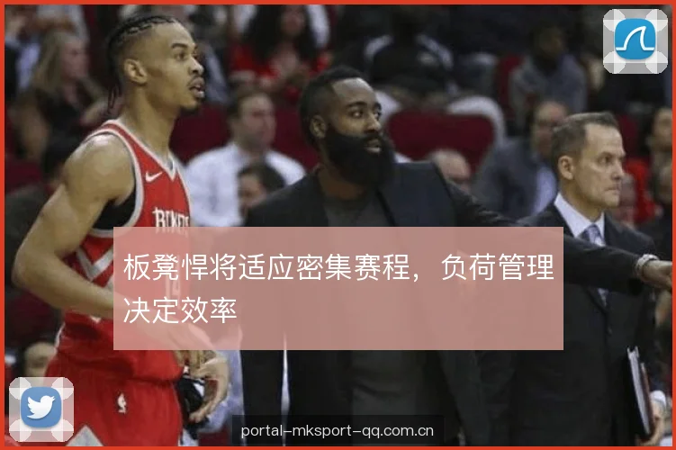 板凳悍将适应密集赛程，负荷管理决定效率
